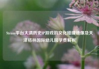 Steam平台大清历史IP游戏的文化碰撞镜像及天津格林国际幼儿园学费解析