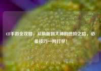 CF手游全攻略，从萌新到大神的进阶之路，必备技巧一网打尽！
