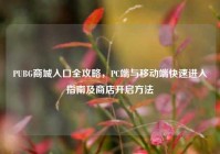 PUBG商城入口全攻略，PC端与移动端快速进入指南及商店开启方法