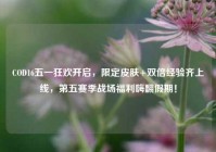 COD16五一狂欢开启，限定皮肤+双倍经验齐上线，第五赛季战场福利嗨翻假期！