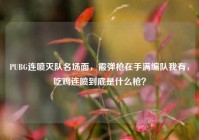 PUBG连喷灭队名场面，霰弹枪在手满编队我有，吃鸡连喷到底是什么枪？