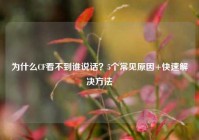 为什么CF看不到谁说话？5个常见原因+快速解决方法