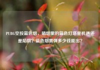 PUBG空投蓝色烟，硝烟里的蓝色灯塔是机遇还是陷阱？蓝色烟雾弹多少钱能出？