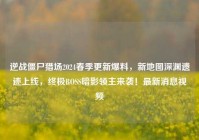 逆战僵尸猎场2024春季更新爆料，新地图深渊遗迹上线，终极BOSS暗影领主来袭！最新消息视频