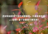 逆战电磁套单个部件深度解析，不凑全套也能carry全场？单个还是双个更实用？
