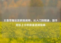 王者荣耀出装教程视频，从入门到精通，新手轻松上分的装备选择指南