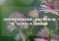 逆战牛年套装奖励全解析，限定外观+强力属性，错过再等一年，附领取攻略