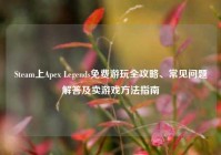 Steam上Apex Legends免费游玩全攻略、常见问题解答及卖游戏方法指南