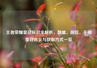 王者荣耀皇冠标识全解析，数量、段位、不同皇冠含义与获取方式一览