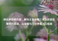 峡谷声浪藏热血，解码王者荣耀三分之战语音里的三国魂、玩家情与三分争霸入口指南