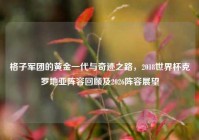 格子军团的黄金一代与奇迹之路，2018世界杯克罗地亚阵容回顾及2026阵容展望