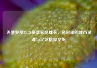 巴塞罗那25-26赛季客场球衣，色彩里的城市灵魂与足球信仰交织