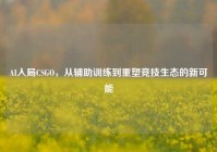AI入局CSGO，从辅助训练到重塑竞技生态的新可能