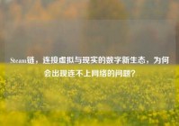 Steam链，连接虚拟与现实的数字新生态，为何会出现连不上网络的问题？