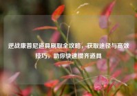 逆战康普尼道具刷取全攻略，获取途径与高效技巧，助你快速攒齐道具