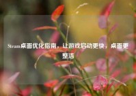 Steam桌面优化指南，让游戏启动更快，桌面更整洁