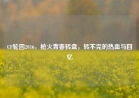 CF轮回2016，枪火青春转盘，转不完的热血与回忆