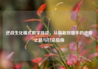 逆战生化模式教学挑战，从萌新到猎手的进阶之路与打法指南
