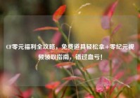 CF零元福利全攻略，免费道具轻松拿+零纪元视频领取指南，错过血亏！