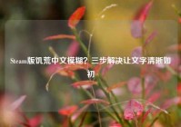 Steam版饥荒中文模糊？三步解决让文字清晰如初