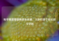 和平精英墙壁换色全攻略，三步打造个性化战斗空间