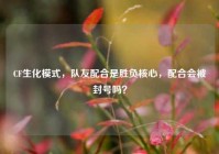 CF生化模式，队友配合是胜负核心，配合会被封号吗？