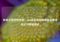 多哈之夜逆转传奇，2006亚运会中国男篮决赛夺冠记与数据盘点