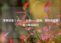 苹果设备（iPhone）玩转Steam指南，支持游戏列表与畅玩技巧