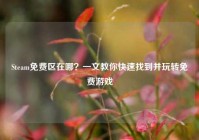 Steam免费区在哪？一文教你快速找到并玩转免费游戏