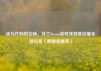 冰与代码的交响，芬兰Steam游戏凭创意征服全球玩家（附精选推荐）