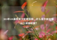 2024年LOL最低显卡配置指南，什么显卡能流畅运行英雄联盟？