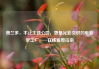 奥兰多，不止主题公园，更是光影交织的电影梦工厂——在线观看指南