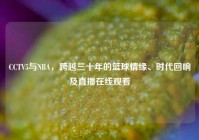 CCTV5与NBA，跨越三十年的篮球情缘、时代回响及直播在线观看