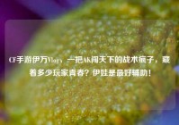 CF手游伊万Vlog，一把AK闯天下的战术疯子，藏着多少玩家青春？伊娃是最好辅助！