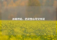 冰峰烈焰，逆战雪山龙女传说