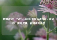 燃爆战场！逆战2024年10月重磅活动预览，新武器、限定皮肤、福利拿到手软