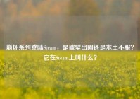 崩坏系列登陆Steam，是破壁出圈还是水土不服？它在Steam上叫什么？