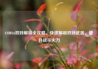 COD16双持解锁全攻略，快速解锁双持武器，提升战斗火力