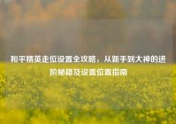 和平精英走位设置全攻略，从新手到大神的进阶秘籍及设置位置指南