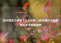 和平精英卫星楼飞天全攻略，3种实用方法助你轻松登顶制霸视野