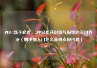 PUBG新手必看，5种轻松获取帅气服饰的实用方法（解决刚入门怎么获得衣服问题）