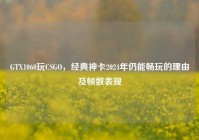 GTX1060玩CSGO，经典神卡2024年仍能畅玩的理由及帧数表现