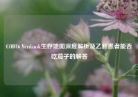 COD16 Verdansk生存地图深度解析及乙肝患者能否吃茄子的解答