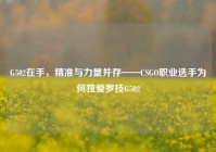 G502在手，精准与力量并存——CSGO职业选手为何独爱罗技G502