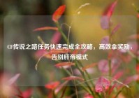 CF传说之路任务快速完成全攻略，高效拿奖励，告别肝帝模式