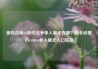 使命召唤16现代战争单人模式在哪？新手必看的COD16单人模式入口指南