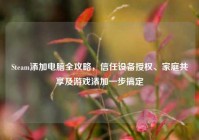 Steam添加电脑全攻略，信任设备授权、家庭共享及游戏添加一步搞定