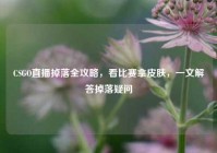 CSGO直播掉落全攻略，看比赛拿皮肤，一文解答掉落疑问