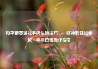 和平精英游戏手柄快跑技巧，一键冲刺轻松制敌，手柄按钮操作指南
