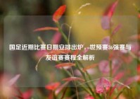 国足近期比赛日期安排出炉，世预赛36强赛与友谊赛赛程全解析